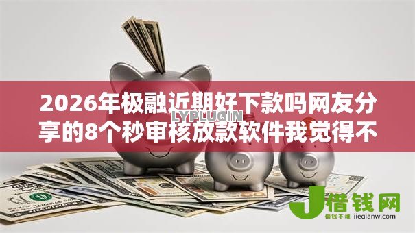 2026年极融近期好下款吗网友分享的8个秒审核放款软件我觉得不错! 2026年极融近期好下款吗网友分享的8个秒审核放款软件我觉得不错!