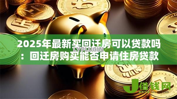 2025年最新买回迁房可以贷款吗:回迁房购买能否申请住房贷款 2025年最新买回迁房可以贷款吗:回迁房购买能否申请住房贷款