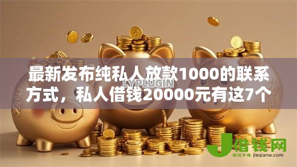 最新发布纯私人放款1000的联系方式,私人借钱20000元有这7个渠道 最新发布纯私人放款1000的联系方式,私人借钱20000元有这7个渠道