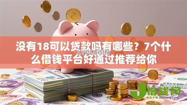 没有18可以贷款吗有哪些?7个什么借钱平台好通过推荐给你 没有18可以贷款吗有哪些?7个什么借钱平台好通过推荐给你