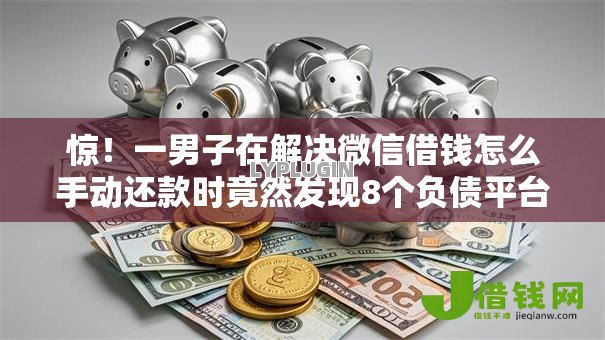 惊!一男子在解决微信借钱怎么手动还款时竟然发现8个负债平台可以借钱,事后分享了出来 惊!一男子在解决微信借钱怎么手动还款时竟然发现8个负债平台可以借钱,事后分享了出来
