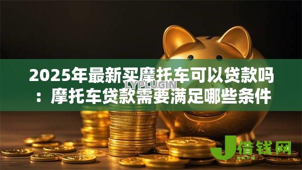 2025年最新买摩托车可以贷款吗：摩托车贷款需要满足哪些条件