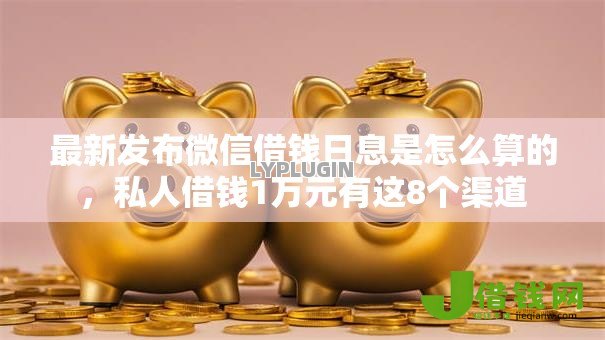 最新发布微信借钱日息是怎么算的，私人借钱1万元有这8个渠道