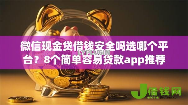 微信现金贷借钱安全吗选哪个平台?8个简单容易贷款app推荐 微信现金贷借钱安全吗选哪个平台?8个简单容易贷款app推荐