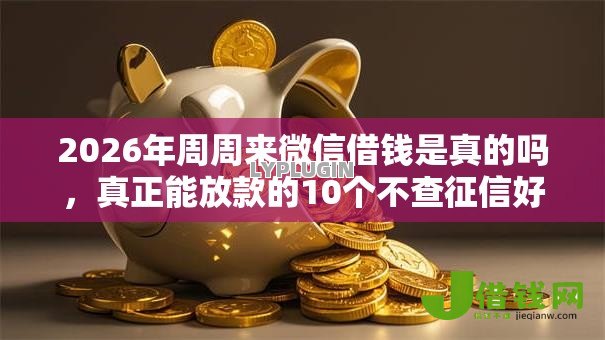 2026年周周来微信借钱是真的吗,真正能放款的10个不查征信好下款的网贷平台推荐 2026年周周来微信借钱是真的吗,真正能放款的10个不查征信好下款的网贷平台推荐