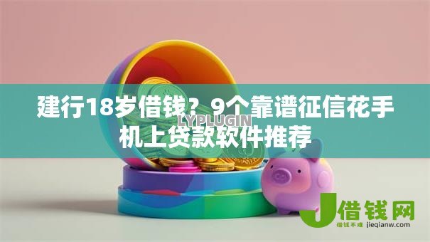 建行18岁借钱？9个靠谱征信花手机上贷款软件推荐