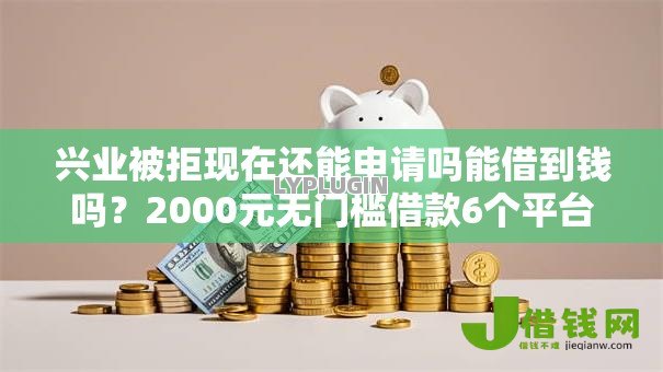 兴业被拒现在还能申请吗能借到钱吗？2000元无门槛借款6个平台推荐