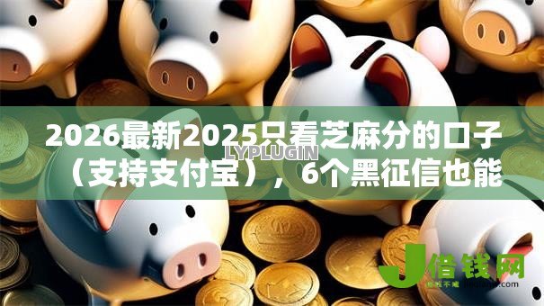 2026最新2025只看芝麻分的口子(支持支付宝),6个黑征信也能贷款的网贷平台无私分享 2026最新2025只看芝麻分的口子(支持支付宝),6个黑征信也能贷款的网贷平台无私分享