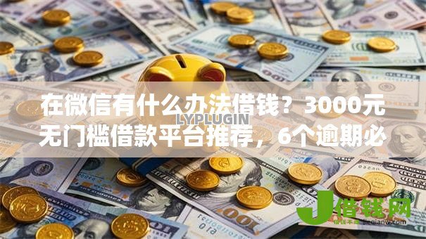 在微信有什么办法借钱?3000元无门槛借款平台推荐,6个逾期必下款的app盘点 在微信有什么办法借钱?3000元无门槛借款平台推荐,6个逾期必下款的app盘点
