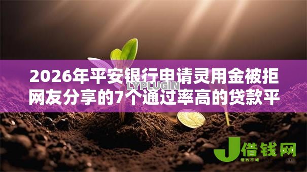 2026年平安银行申请灵用金被拒网友分享的7个通过率高的贷款平台我觉得不错! 2026年平安银行申请灵用金被拒网友分享的7个通过率高的贷款平台我觉得不错!