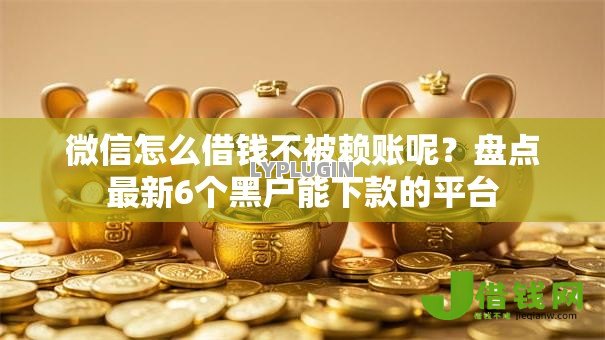 微信怎么借钱不被赖账呢?盘点最新6个黑户能下款的平台 微信怎么借钱不被赖账呢?盘点最新6个黑户能下款的平台