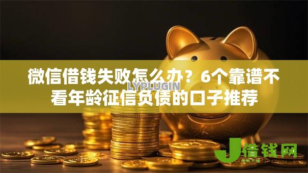 微信借钱失败怎么办?6个靠谱不看年龄征信负债的口子推荐 微信借钱失败怎么办?6个靠谱不看年龄征信负债的口子推荐