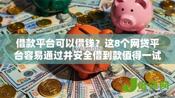 借款平台可以借钱?这8个网贷平台容易通过并安全借到款值得一试 借款平台可以借钱?这8个网贷平台容易通过并安全借到款值得一试