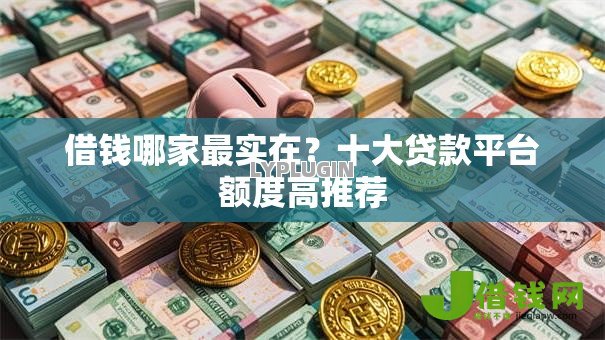 借钱哪家最实在?十大贷款平台额度高推荐 借钱哪家最实在?十大贷款平台额度高推荐