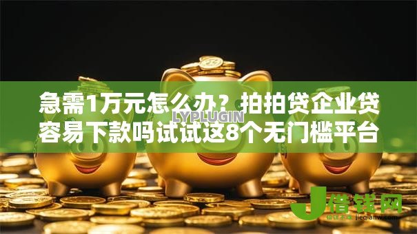 急需1万元怎么办?拍拍贷企业贷容易下款吗试试这8个无门槛平台 急需1万元怎么办?拍拍贷企业贷容易下款吗试试这8个无门槛平台