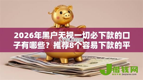 2026年黑户无视一切必下款的口子有哪些?推荐8个容易下款的平台 2026年黑户无视一切必下款的口子有哪些?推荐8个容易下款的平台