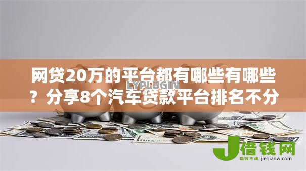 网贷20万的平台都有哪些有哪些？分享8个汽车贷款平台排名不分先后前十