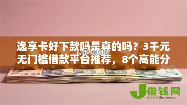 逸享卡好下款吗是真的吗?3千元无门槛借款平台推荐,8个高能分期贷款平台新秀盘点 逸享卡好下款吗是真的吗?3千元无门槛借款平台推荐,8个高能分期贷款平台新秀盘点