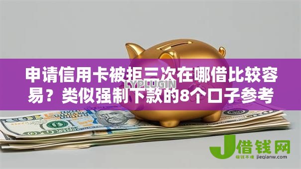 申请信用卡被拒三次在哪借比较容易?类似强制下款的8个口子参考 申请信用卡被拒三次在哪借比较容易?类似强制下款的8个口子参考