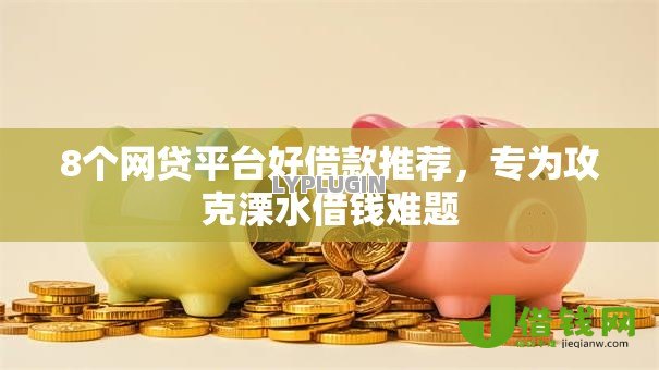 8个网贷平台好借款推荐,专为攻克溧水借钱难题 8个网贷平台好借款推荐,专为攻克溧水借钱难题