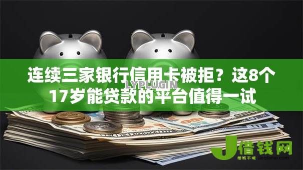 连续三家银行信用卡被拒?这8个17岁能贷款的平台值得一试 连续三家银行信用卡被拒?这8个17岁能贷款的平台值得一试