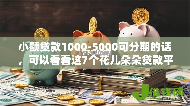 小额贷款1000-5000可分期的话,可以看看这7个花儿朵朵贷款平台官网 小额贷款1000-5000可分期的话,可以看看这7个花儿朵朵贷款平台官网