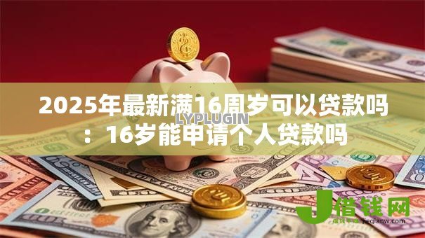 2025年最新满16周岁可以贷款吗：16岁能申请个人贷款吗