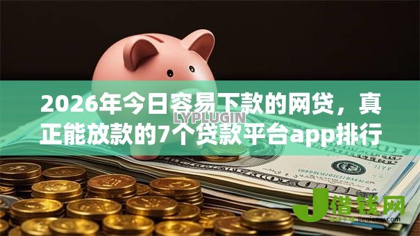 2026年今日容易下款的网贷,真正能放款的7个贷款平台app排行榜推荐 2026年今日容易下款的网贷,真正能放款的7个贷款平台app排行榜推荐