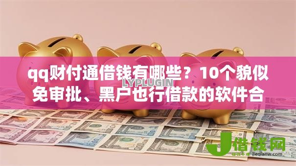 qq财付通借钱有哪些?10个貌似免审批、黑户也行借款的软件合集 qq财付通借钱有哪些?10个貌似免审批、黑户也行借款的软件合集