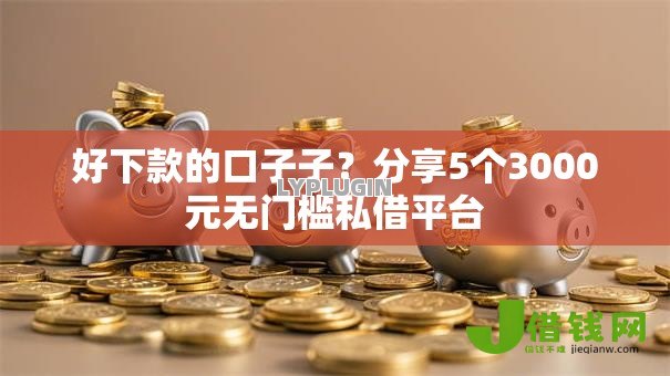 好下款的口子子？分享5个3000元无门槛私借平台
