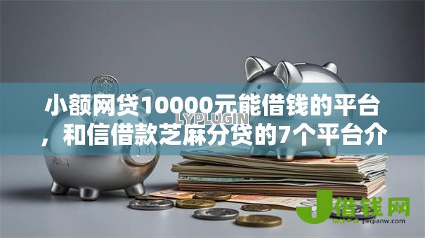 小额网贷10000元能借钱的平台,和信借款芝麻分贷的7个平台介绍 小额网贷10000元能借钱的平台,和信借款芝麻分贷的7个平台介绍