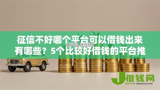 征信不好哪个平台可以借钱出来有哪些?5个比较好借钱的平台推荐给你 征信不好哪个平台可以借钱出来有哪些?5个比较好借钱的平台推荐给你