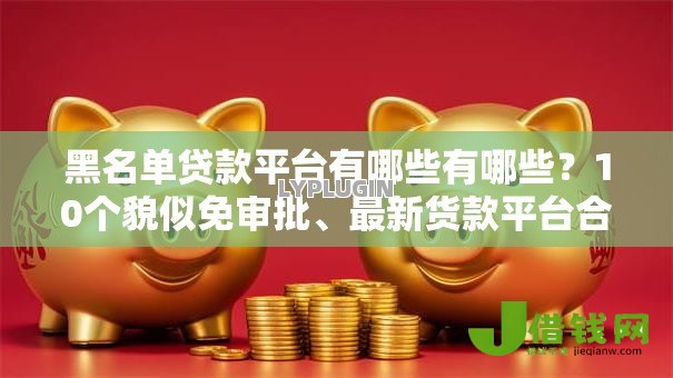 黑名单贷款平台有哪些有哪些？10个貌似免审批、最新货款平台合集