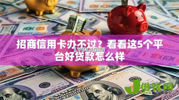 招商信用卡办不过?看看这5个平台好贷款怎么样 招商信用卡办不过?看看这5个平台好贷款怎么样