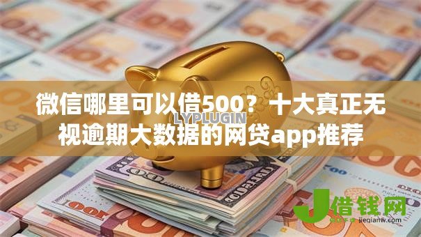 微信哪里可以借500?十大真正无视逾期大数据的网贷app推荐 微信哪里可以借500?十大真正无视逾期大数据的网贷app推荐