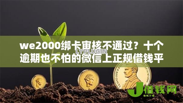 we2000绑卡审核不通过?十个逾期也不怕的微信上正规借钱平台 we2000绑卡审核不通过?十个逾期也不怕的微信上正规借钱平台