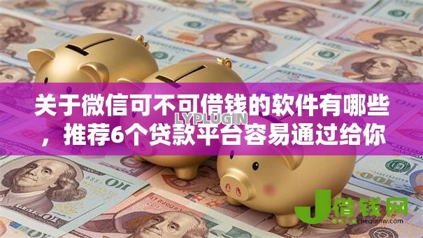 关于微信可不可借钱的软件有哪些,推荐6个贷款平台容易通过给你 关于微信可不可借钱的软件有哪些,推荐6个贷款平台容易通过给你
