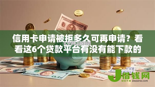 信用卡申请被拒多久可再申请？看看这6个贷款平台有没有能下款的