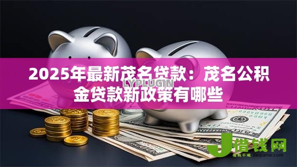 2025年最新茂名贷款：茂名公积金贷款新政策有哪些