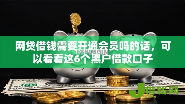 网贷借钱需要开通会员吗的话，可以看看这6个黑户借款口子