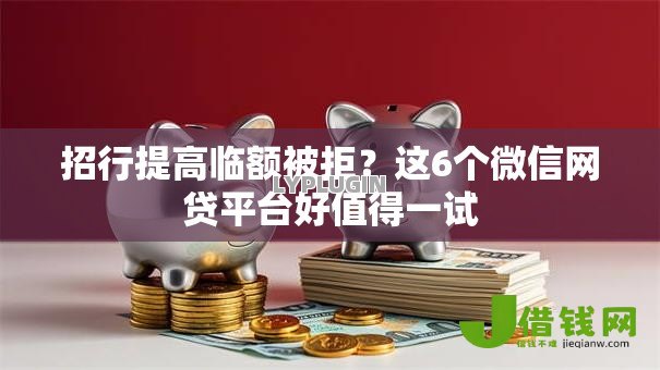 招行提高临额被拒？这6个微信网贷平台好值得一试