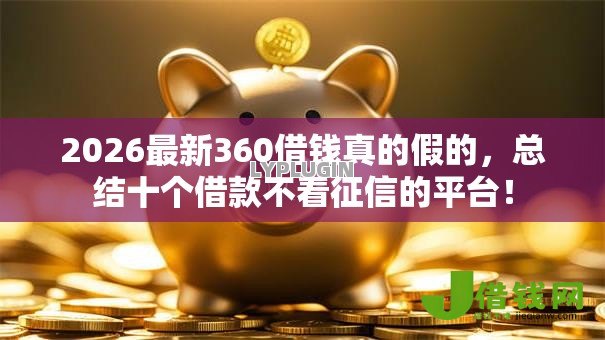 2026最新360借钱真的假的,总结十个借款不看征信的平台! 2026最新360借钱真的假的,总结十个借款不看征信的平台!