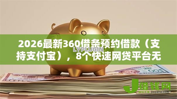 2026最新360借条预约借款（支持支付宝），8个快速网贷平台无私分享
