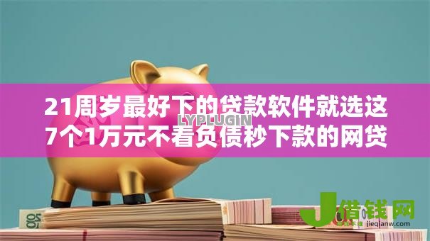 21周岁最好下的贷款软件就选这7个1万元不看负债秒下款的网贷口子 21周岁最好下的贷款软件就选这7个1万元不看负债秒下款的网贷口子