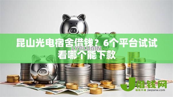 昆山光电宿舍借钱？6个平台试试看哪个能下款