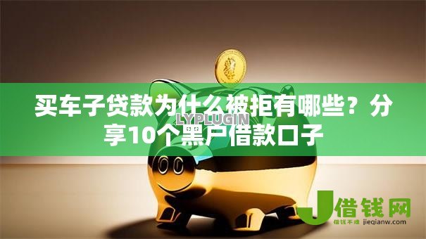 买车子贷款为什么被拒有哪些?分享10个黑户借款口子 买车子贷款为什么被拒有哪些?分享10个黑户借款口子