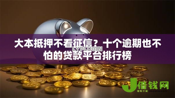 大本抵押不看征信？十个逾期也不怕的贷款平台排行榜
