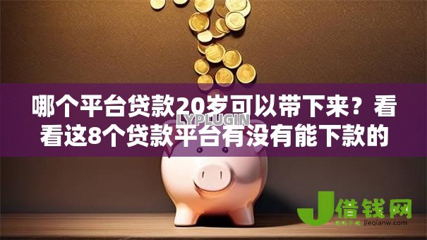 哪个平台贷款20岁可以带下来?看看这8个贷款平台有没有能下款的 哪个平台贷款20岁可以带下来?看看这8个贷款平台有没有能下款的