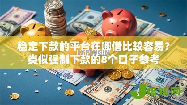 稳定下款的平台在哪借比较容易?类似强制下款的8个口子参考 稳定下款的平台在哪借比较容易?类似强制下款的8个口子参考