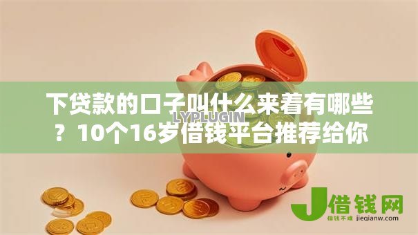 下贷款的口子叫什么来着有哪些?10个16岁借钱平台推荐给你 下贷款的口子叫什么来着有哪些?10个16岁借钱平台推荐给你